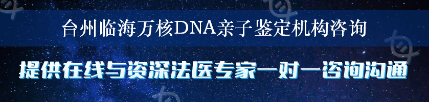 台州临海万核DNA亲子鉴定机构咨询